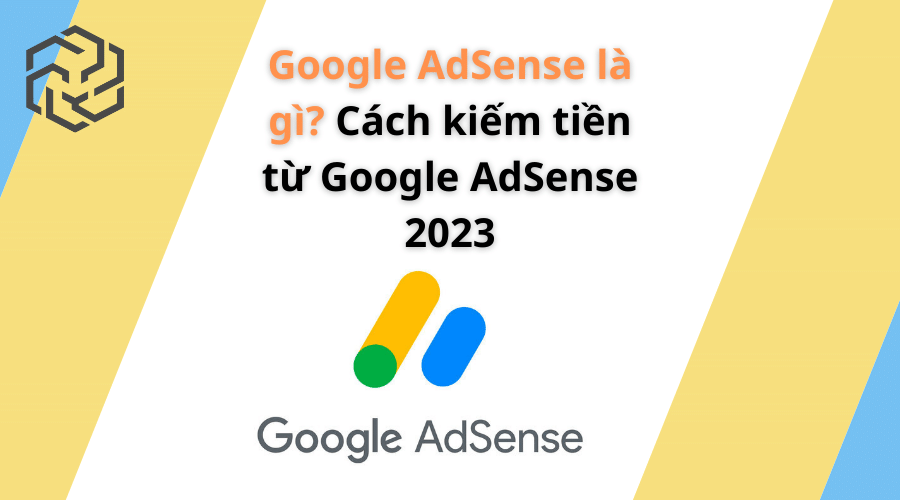 Google Adsense là gì? Cách kiếm tiền từ google adsense 2023